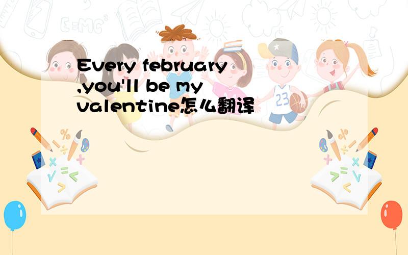 Every february,you'll be my valentine怎么翻译