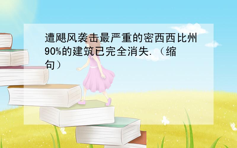 遭飓风袭击最严重的密西西比州90%的建筑已完全消失.（缩句）