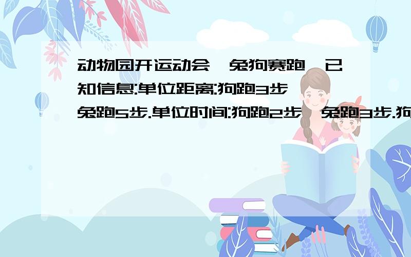 动物园开运动会,兔狗赛跑,已知信息:单位距离:狗跑3步,兔跑5步.单位时间:狗跑2步,兔跑3步.狗跑到终点用840步.问：今天的比赛谁赢了?