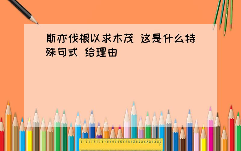 斯亦伐根以求木茂 这是什么特殊句式 给理由