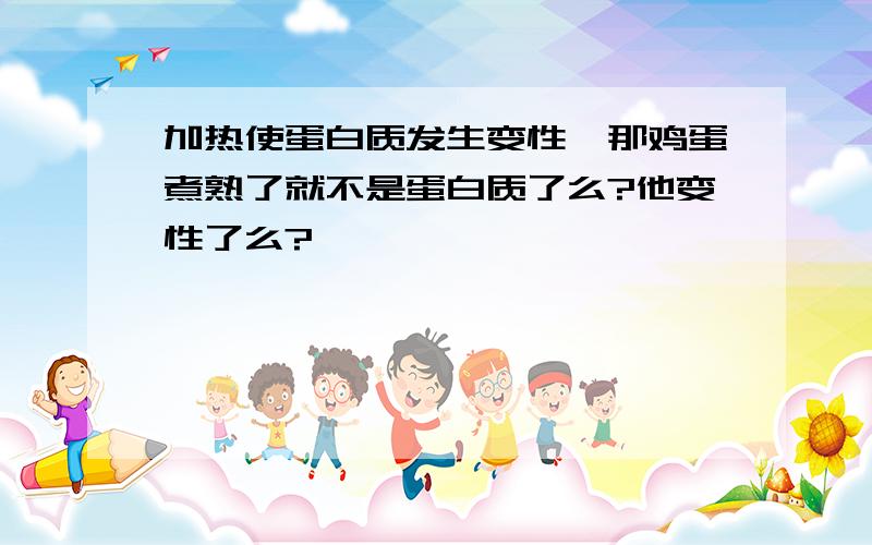 加热使蛋白质发生变性,那鸡蛋煮熟了就不是蛋白质了么?他变性了么?