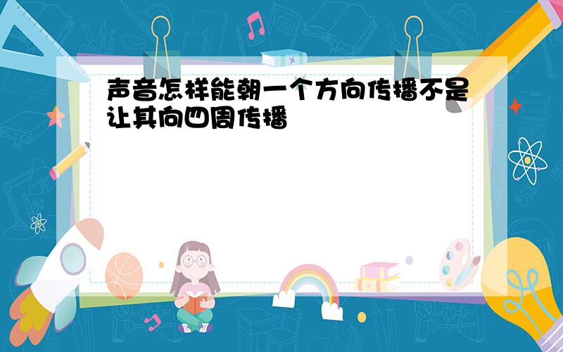 声音怎样能朝一个方向传播不是让其向四周传播