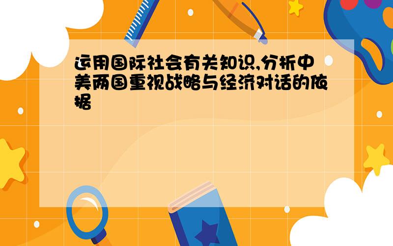 运用国际社会有关知识,分析中美两国重视战略与经济对话的依据