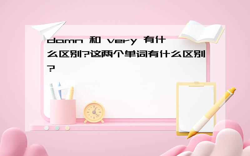 damn 和 very 有什么区别?这两个单词有什么区别?