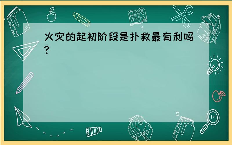 火灾的起初阶段是扑救最有利吗?