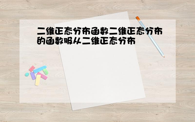 二维正态分布函数二维正态分布的函数服从二维正态分布