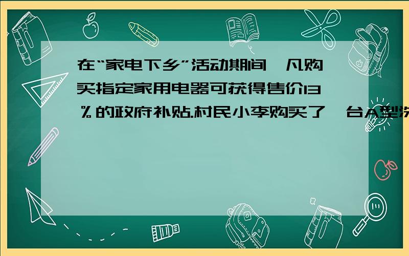 在“家电下乡”活动期间,凡购买指定家用电器可获得售价13％的政府补贴.村民小李购买了一台A型洗衣机,小王购买了B型洗衣机.两人一共得政府补贴351元,又知B型洗衣机比A型洗衣机售价多500