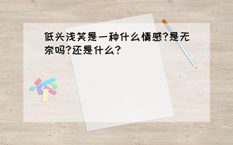 低头浅笑是一种什么情感?是无奈吗?还是什么?