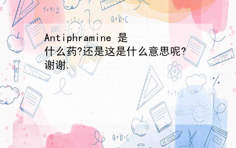 Antiphramine 是什么药?还是这是什么意思呢?谢谢.