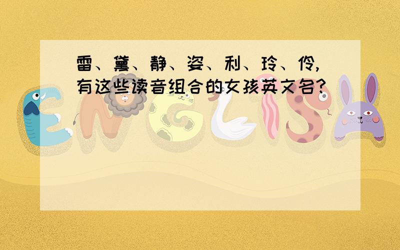 雷、黛、静、姿、利、玲、伶,有这些读音组合的女孩英文名?