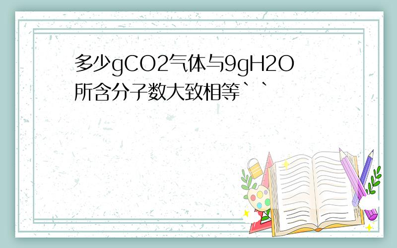 多少gCO2气体与9gH2O所含分子数大致相等``