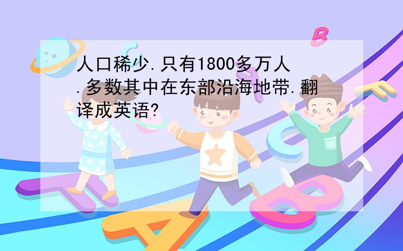 人口稀少.只有1800多万人.多数其中在东部沿海地带.翻译成英语?