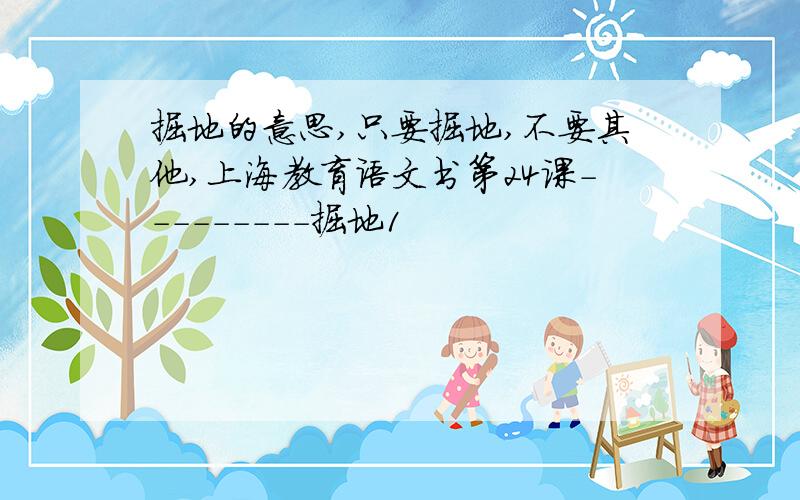 掘地的意思,只要掘地,不要其他,上海教育语文书第24课---------掘地1