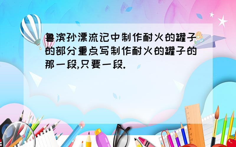 鲁滨孙漂流记中制作耐火的罐子的部分重点写制作耐火的罐子的那一段,只要一段.