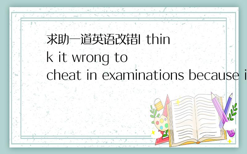 求助一道英语改错I think it wrong to cheat in examinations because it breaks the rules on schools.这句话为什么不用再it和wrong之间加is?