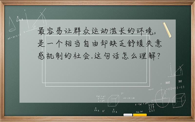 最容易让群众运动滋长的环境,是一个相当自由却缺乏舒缓失意感机制的社会.这句话怎么理解?