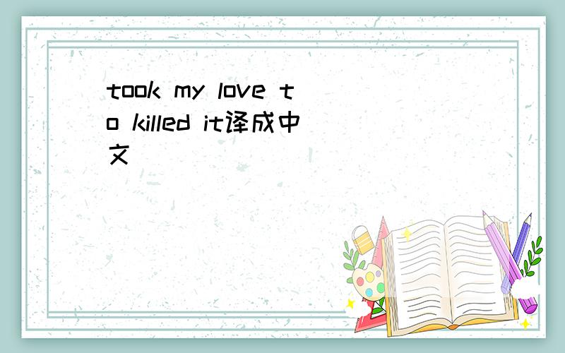 took my love to killed it译成中文