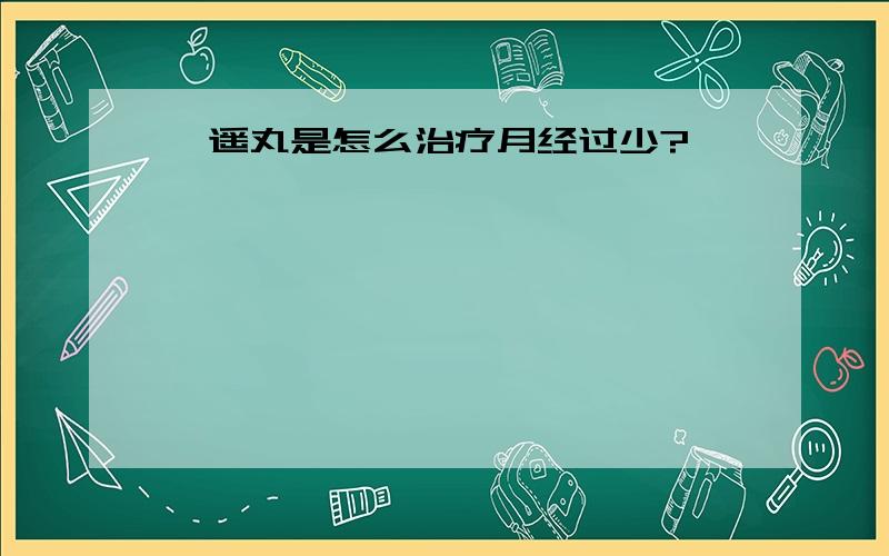 逍遥丸是怎么治疗月经过少?