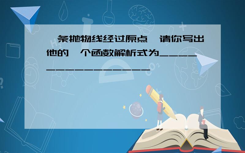 一条抛物线经过原点,请你写出他的一个函数解析式为_______________