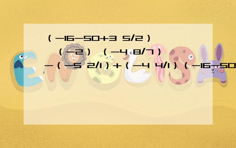 （-16-50+3 5/2）÷（-2） （-4 8/7）-（-5 2/1）+（-4 4/1）（-16-50+3 5/2）÷（-2）（-4 8/7）-（-5 2/1）+（-4 4/1）-3 8/1（-0.5）-（-3 4/1）+6.75-5 2/1