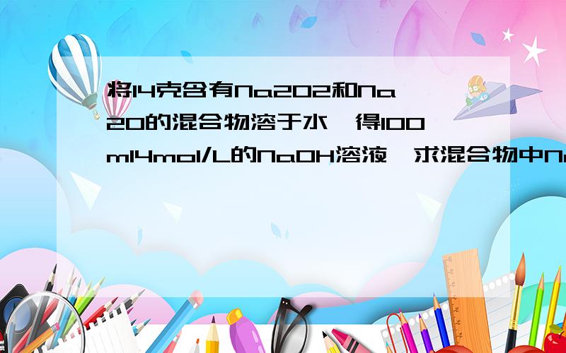 将14克含有Na2O2和Na2O的混合物溶于水,得100ml4mol/L的NaOH溶液,求混合物中Na2O2的质量分数