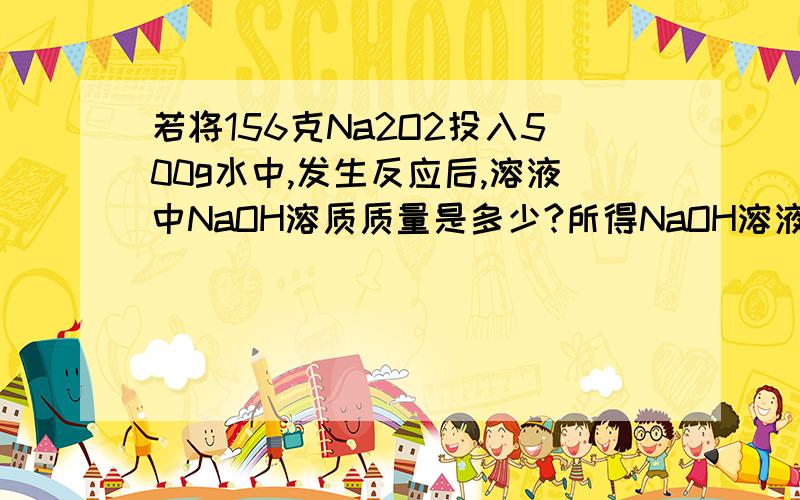 若将156克Na2O2投入500g水中,发生反应后,溶液中NaOH溶质质量是多少?所得NaOH溶液的质量分数是多少?