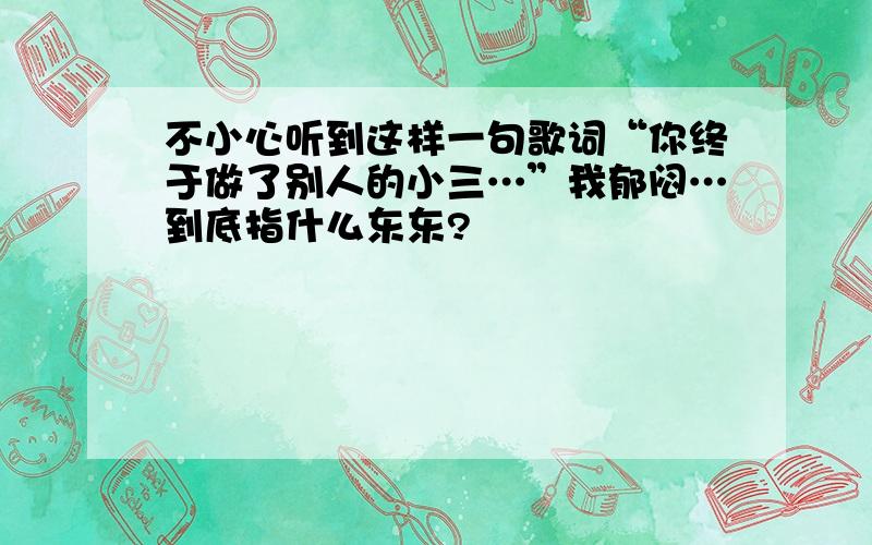 不小心听到这样一句歌词“你终于做了别人的小三…”我郁闷…到底指什么东东?