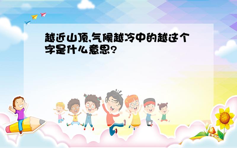 越近山顶,气候越冷中的越这个字是什么意思?