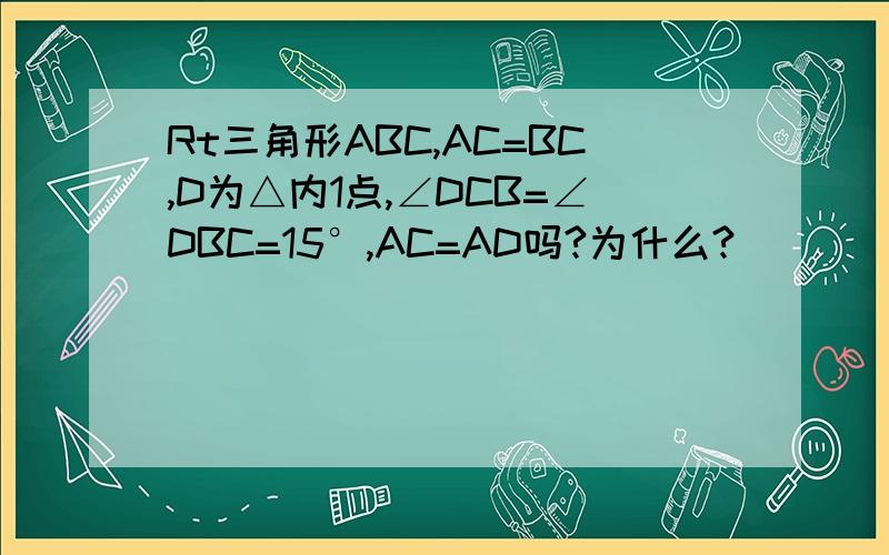 Rt三角形ABC,AC=BC,D为△内1点,∠DCB=∠DBC=15°,AC=AD吗?为什么?