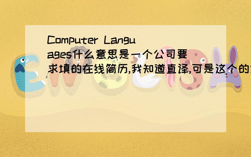 Computer Languages什么意思是一个公司要求填的在线简历,我知道直译,可是这个的意思是问计算机等级吗?可是紧接着后面还问Certificates的,有点晕.