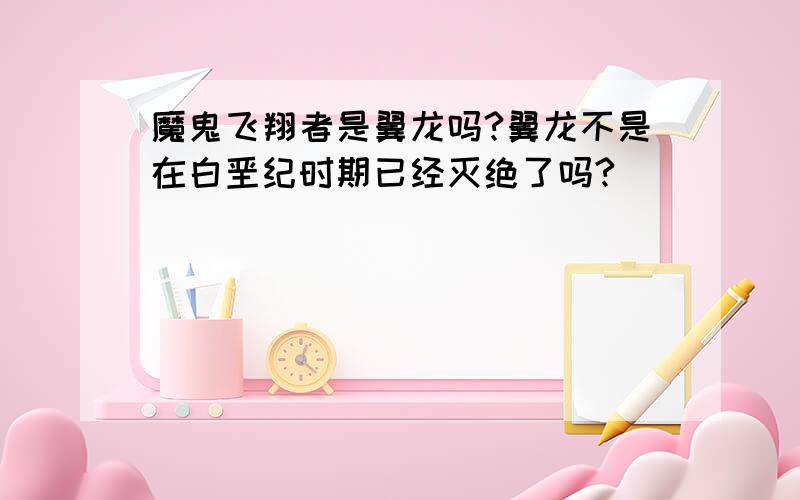 魔鬼飞翔者是翼龙吗?翼龙不是在白垩纪时期已经灭绝了吗?