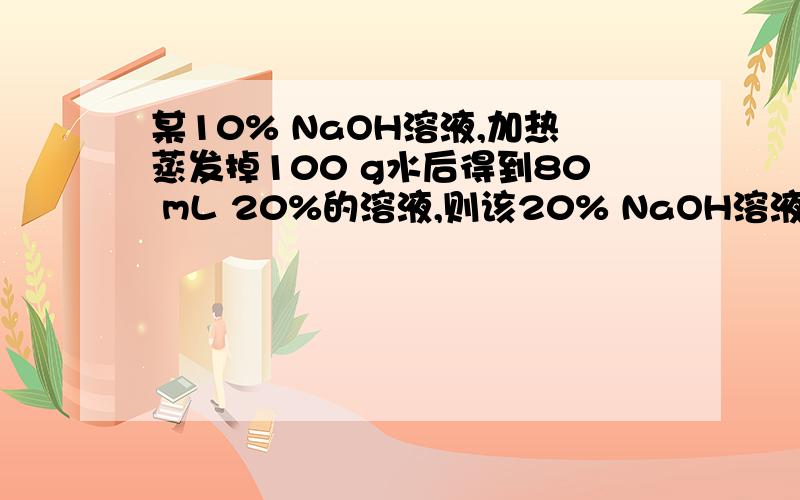 某10% NaOH溶液,加热蒸发掉100 g水后得到80 mL 20%的溶液,则该20% NaOH溶液的量容度为?某10% NaOH溶液,加热蒸发掉100 g水后得到80 mL 20%的溶液,则该20% NaOH溶液的量容度为多少 如何得出的