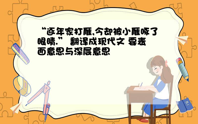 “逐年家打雁,今却被小雁啄了眼睛.” 翻译成现代文 要表面意思与深层意思