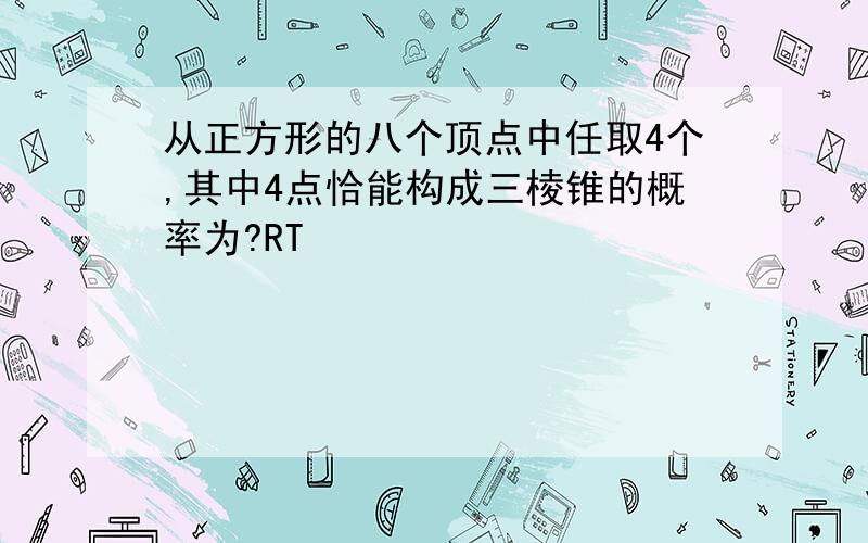 从正方形的八个顶点中任取4个,其中4点恰能构成三棱锥的概率为?RT