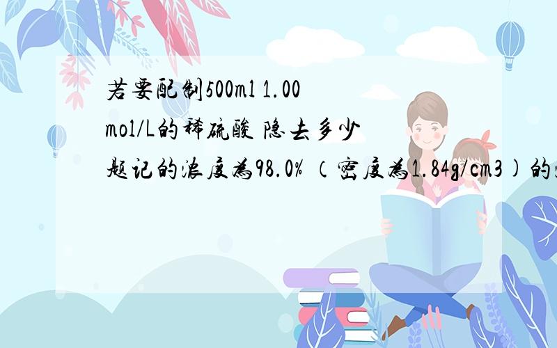 若要配制500ml 1.00mol/L的稀硫酸 隐去多少题记的浓度为98.0% （密度为1.84g/cm3)的浓硫酸