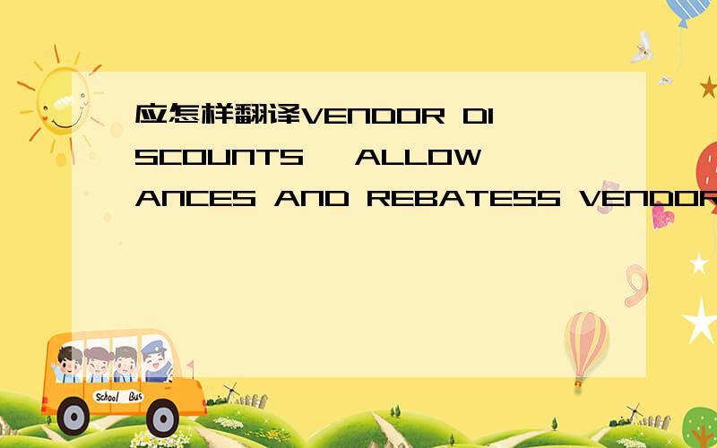 应怎样翻译VENDOR DISCOUNTS, ALLOWANCES AND REBATES5 VENDOR DISCOUNTS, ALLOWANCES AND REBATES 5.1 Codes and Definitions 5.1.1 Permanent Discount 001 – Permanent Discount: The vendor provides CTC with a permanent discount off the quoted price of