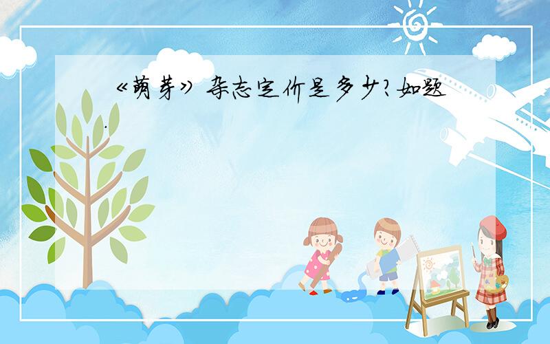 《萌芽》杂志定价是多少?如题.