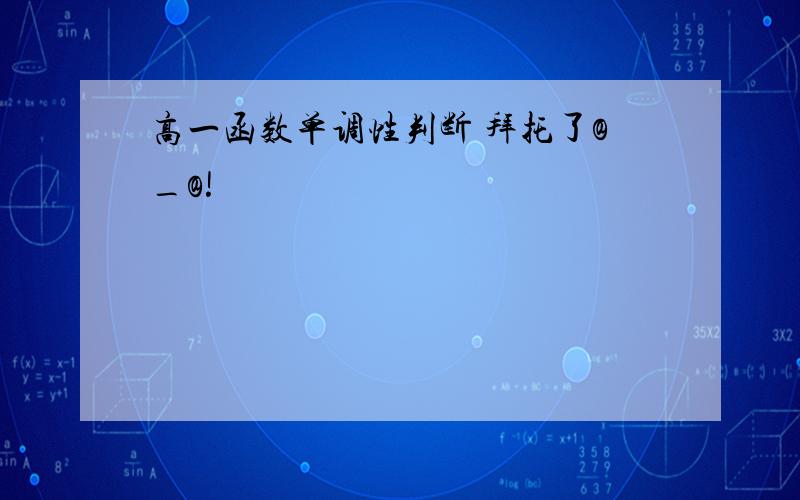 高一函数单调性判断 拜托了@_@!