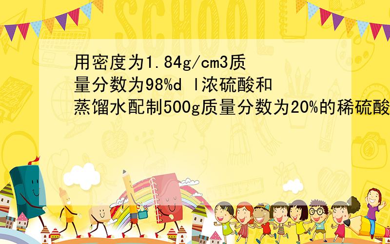 用密度为1.84g/cm3质量分数为98%d l浓硫酸和蒸馏水配制500g质量分数为20%的稀硫酸需要用多少ml浓硫酸A 100ml 54.35 mlB 100ml 55.5mlC 250ml 54.35 mlD 250ml 55.5 ml