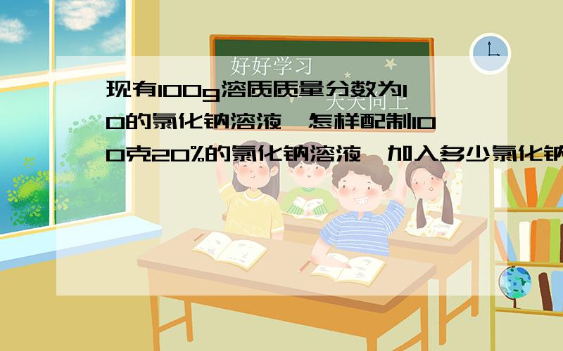 现有100g溶质质量分数为10的氯化钠溶液,怎样配制100克20%的氯化钠溶液,加入多少氯化钠溶液