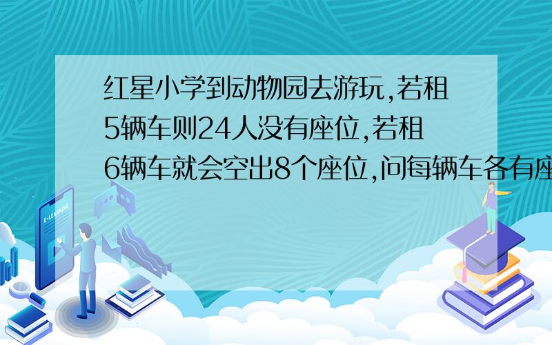 红星小学到动物园去游玩,若租5辆车则24人没有座位,若租6辆车就会空出8个座位,问每辆车各有座位多少个?一共有多少人?