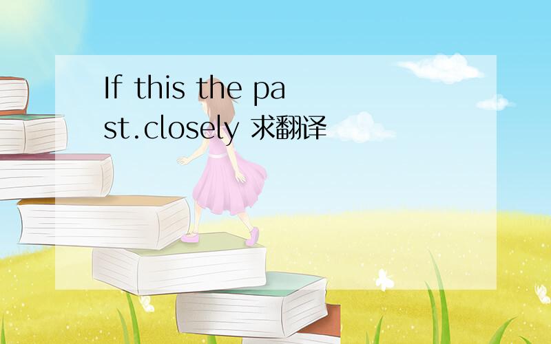If this the past.closely 求翻译