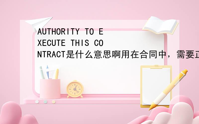 AUTHORITY TO EXECUTE THIS CONTRACT是什么意思啊用在合同中，需要正式的翻译