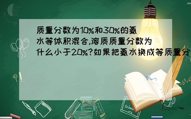 质量分数为10%和30%的氨水等体积混合,溶质质量分数为什么小于20%?如果把氨水换成等质量分数的硫酸再进行等体积混合,溶质质量分数为什么大于20%?