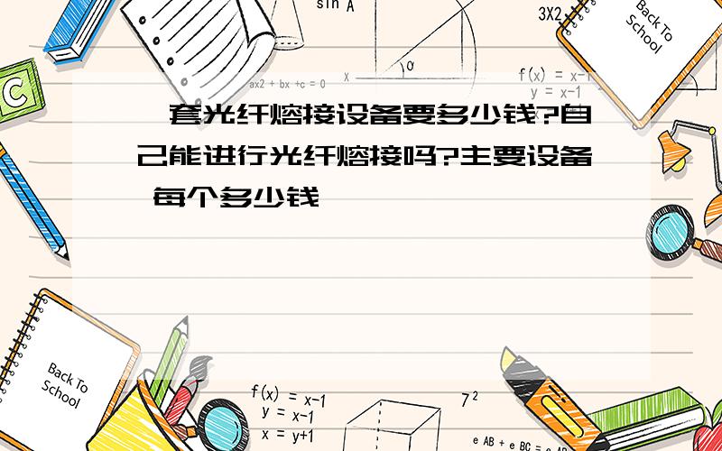 一套光纤熔接设备要多少钱?自己能进行光纤熔接吗?主要设备 每个多少钱