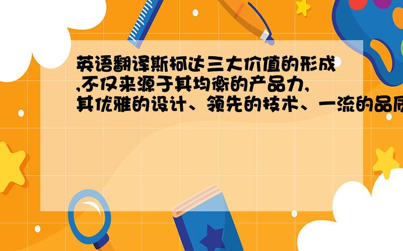 英语翻译斯柯达三大价值的形成,不仅来源于其均衡的产品力,其优雅的设计、领先的技术、一流的品质、尊崇的体验都是支撑其成为中高级车价值标杆的实力基础,相信凭借着三大价值优势,在