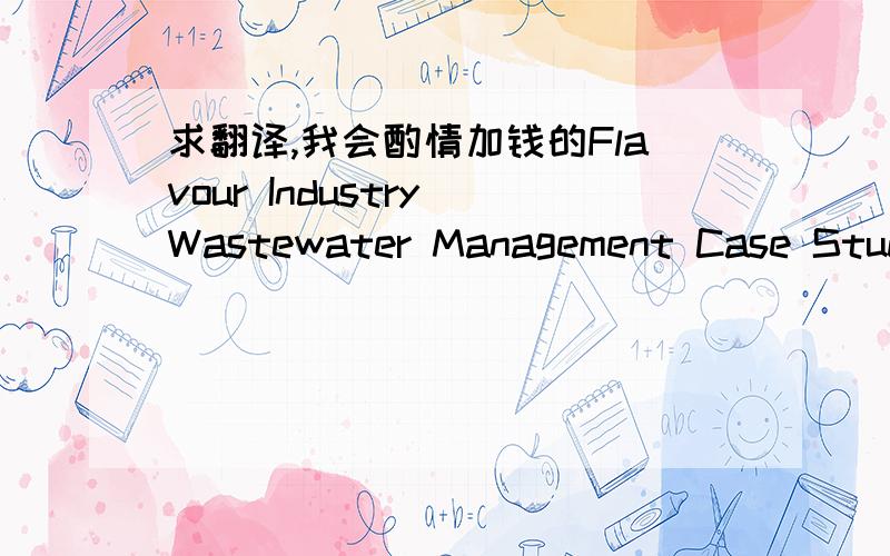 求翻译,我会酌情加钱的Flavour Industry Wastewater Management Case Study Water Pollution Research Department, National Research Center, Tahrir street,Dokki,Cairo, Egypt Summary.   This study is carried out to propose an appropriate treatment