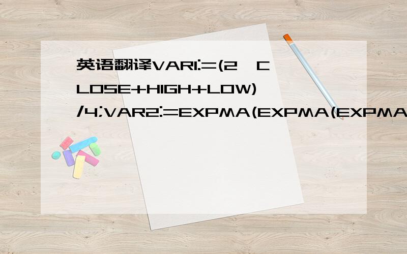 英语翻译VAR1:=(2*CLOSE+HIGH+LOW)/4;VAR2:=EXPMA(EXPMA(EXPMA(VAR1,4),4),4);J:(VAR2-REF(VAR2,1))/REF(VAR2,1)*100,COLORSTICK;D:MA(J,3);K:MA(J,1);