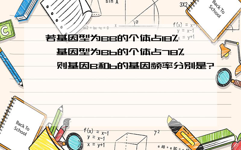 若基因型为BB的个体占18%,基因型为Bb的个体占78%,则基因B和b的基因频率分别是?