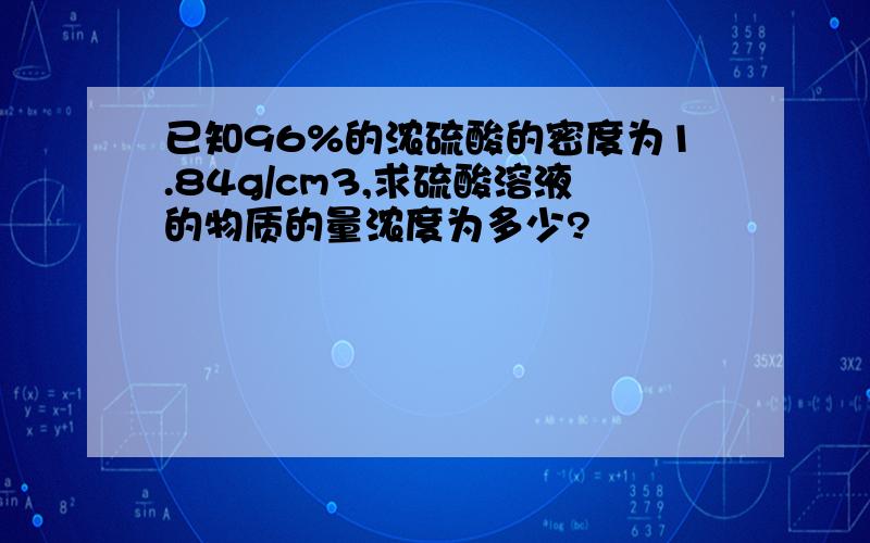 已知96%的浓硫酸的密度为1.84g/cm3,求硫酸溶液的物质的量浓度为多少?